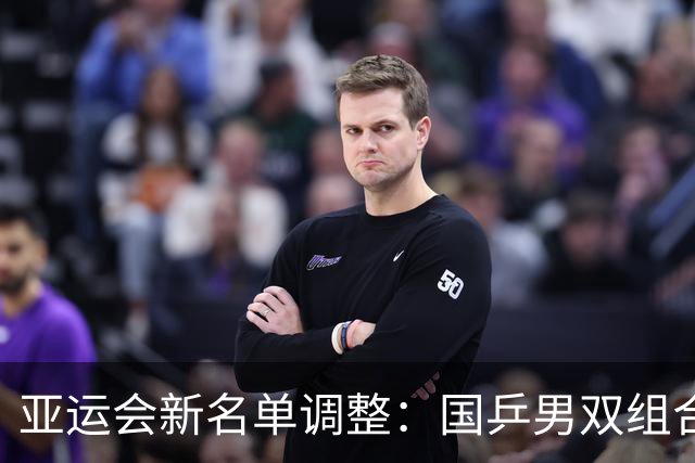 亚运会新名单调整：国乒男双组合变化，朝鲜队缺席男团