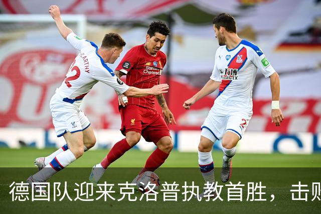 德国队迎来克洛普执教首胜，击败塞尔维亚2-0