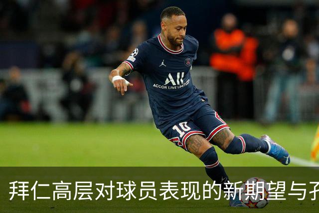 拜仁高层对球员表现的新期望与孔帕尼的严格调整