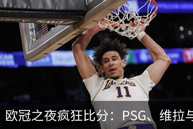 欧冠之夜疯狂比分：PSG、维拉与皇马各显神通