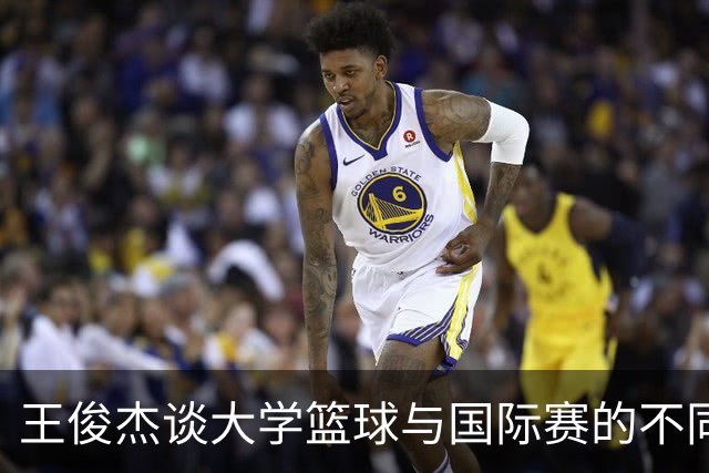 王俊杰谈大学篮球与国际赛的不同体验